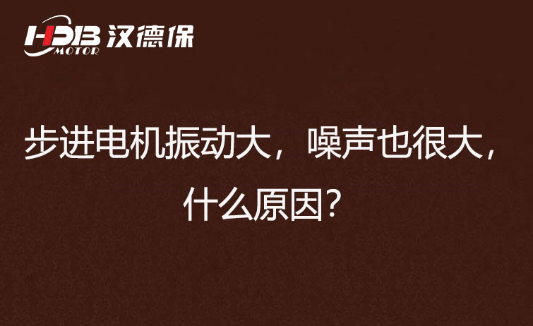 步進電機振動大，噪聲也很大，什么原因？